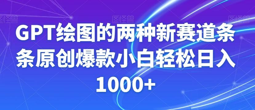 GPT绘图的两种新赛道条条原创爆款小白轻松日入1000+【揭秘】-网创资源
