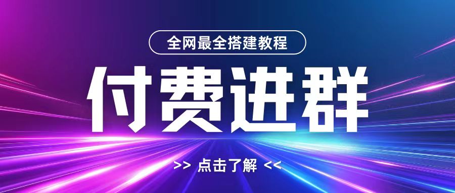 全网首发最全付费进群搭建教程，包含支付教程+域名+内部设置教程+源码【揭秘】-网创资源