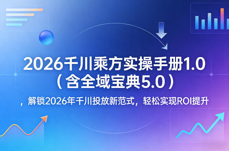 2026千川乘方实操手册1.0(含全域宝典5.0)，解锁2026年千川投放新范式，轻松实现ROI提升-网创资源