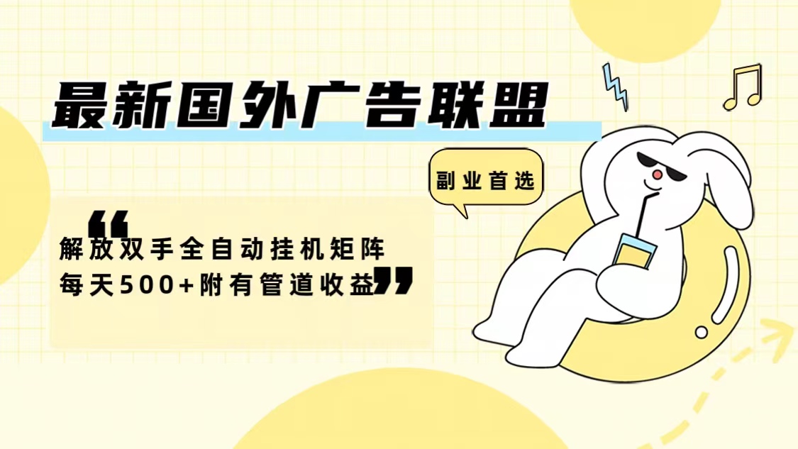 最新国外广告联盟解放双手全自动挂机矩阵每天500+附有管道收益-网创资源