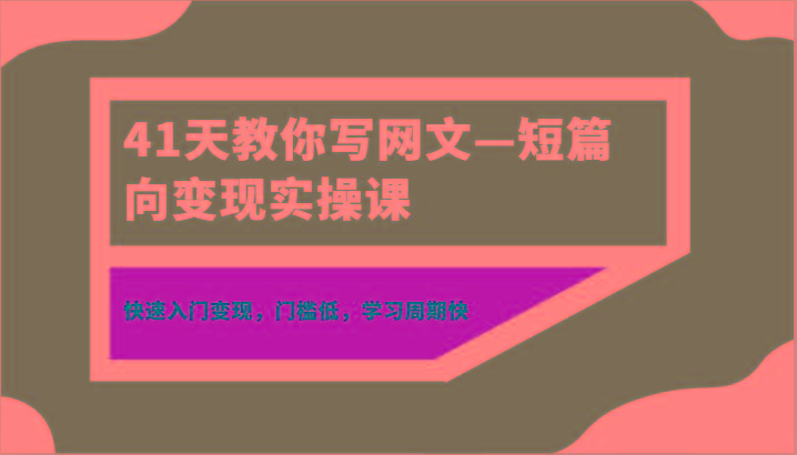 41天教你写网文—短篇向变现实操课，快速入门变现，门槛低，学习周期快-网创资源