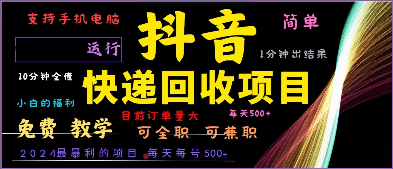 抖音快递回收，2024年最暴利项目，全自动运行，每天500+,简单且易上手…-网创资源