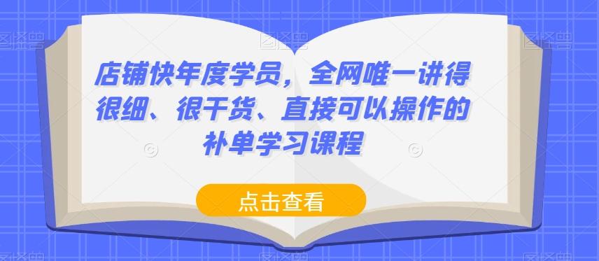 店铺快年度学员，全网唯一讲得很细、很干货、直接可以操作的补单学习课程-网创资源