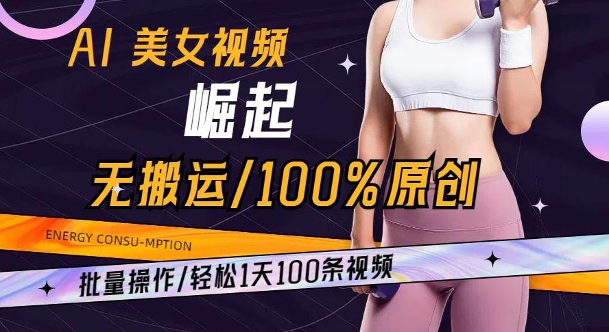 AI美女视频崛起玩法无搬运100%原创批量操作轻松1天100条【揭秘】-网创资源