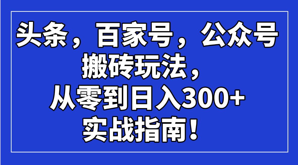 头条，百家号，公众号搬砖玩法，从零到日入300+的实战指南！-网创资源