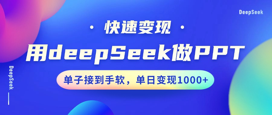 用DeepSeek做PPT，快速变现，单子接到手软，单日变现1000+-网创资源