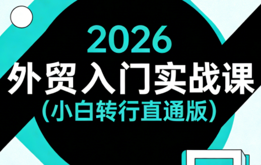 2026外贸入门实战课(小白转行直通版)-网创资源