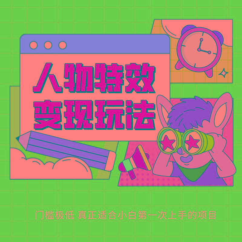 人物特效变现玩法，上手门槛极低，适合互联网小白们上手操作的第一个互联网项目-网创资源