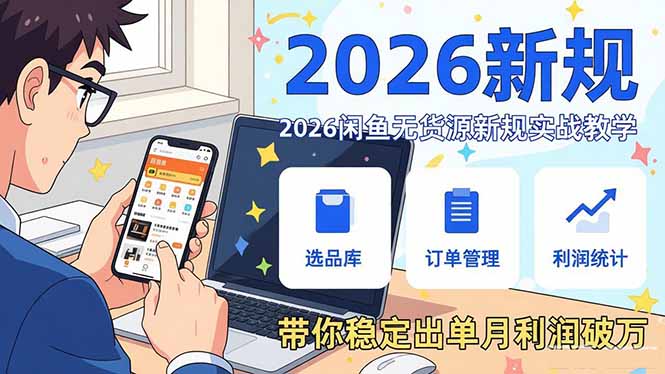 2026闲鱼无货源新规实战教学，从零基础搭建账号到选品上架运营，带你稳定出单月利润破万-网创资源