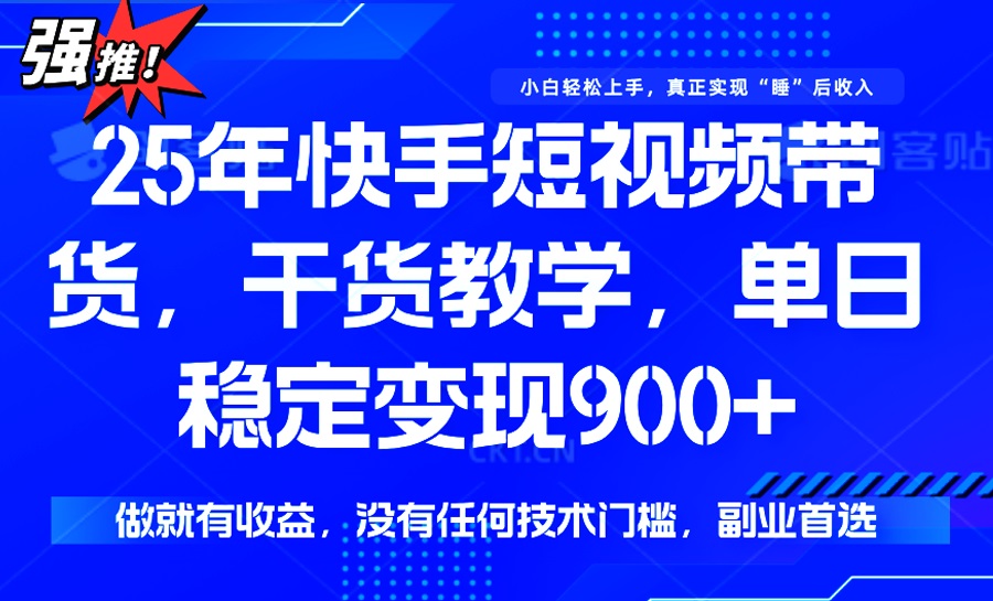 25年最新快手短视频带货，单日稳定变现900+，没有技术门槛，做就有收益-网创资源