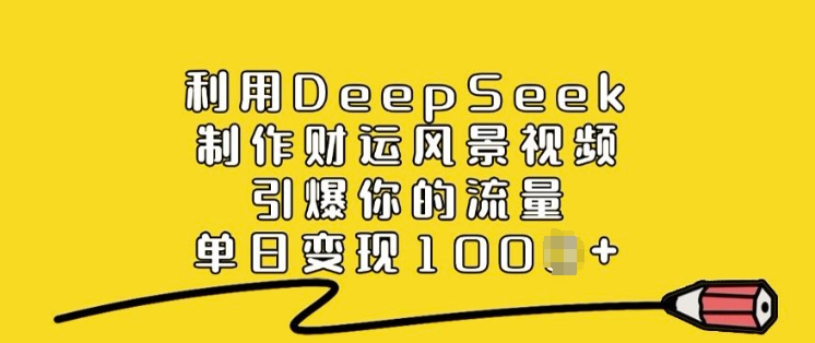 利用DeepSeek制作财运风景视频，引爆你的流量，单日变现多张-网创资源