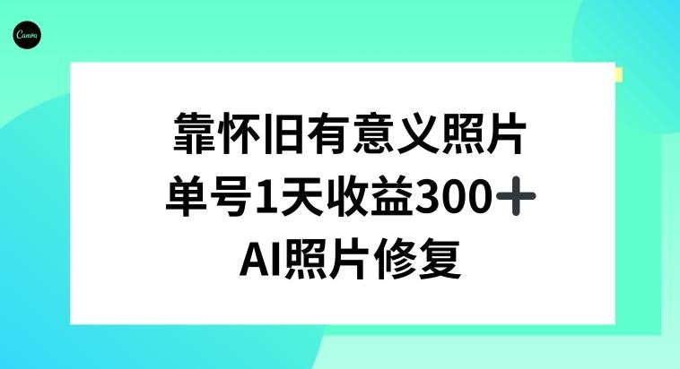 AI照片修复，靠怀旧有意义的照片，一天收益300+-网创资源