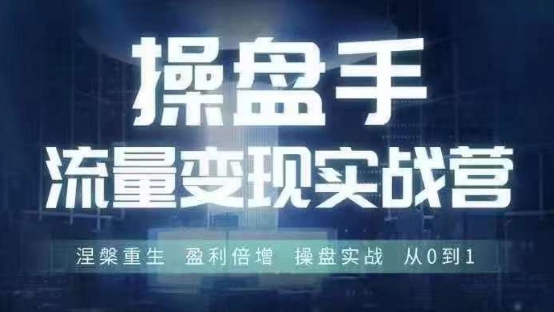 操盘手流量实战变现营6月28-30号线下课，涅槃重生 盈利倍增 操盘实战 从0到1-网创资源