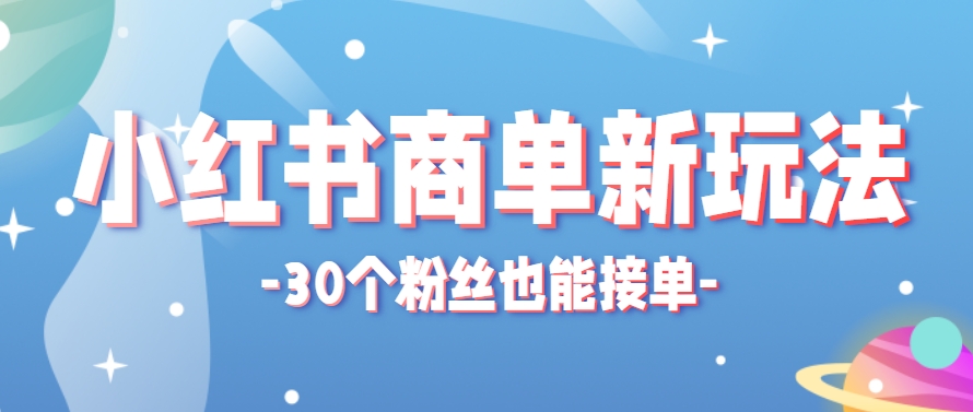 小红书商单新玩法,30个粉丝也能接单,一个月接三单赚了150+!适合新手小白操作-网创资源