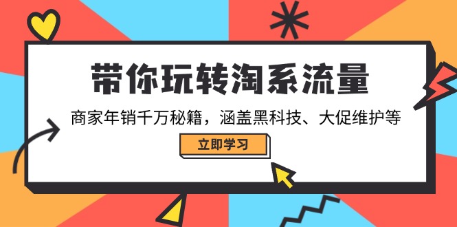 带你玩转淘系流量，商家年销千万秘籍，涵盖黑科技、大促维护等-网创资源