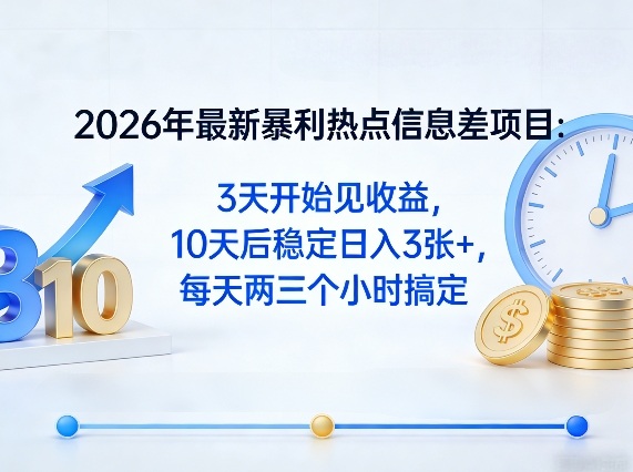 2026年最新暴利热点信息差项目：3天开始见收益，10天后稳定日入3张+，每天两三个小时搞定-网创资源