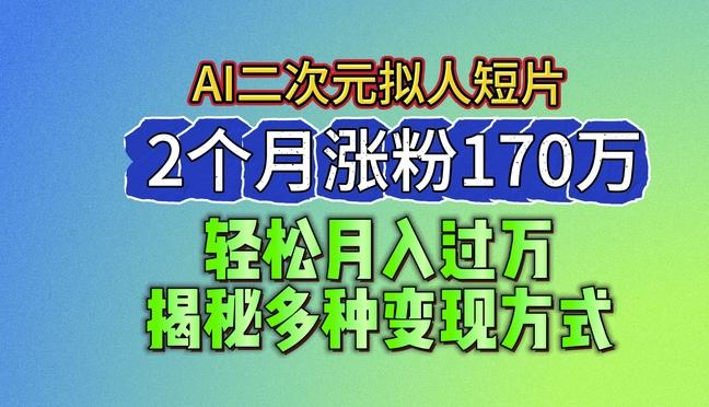2024最新蓝海AI生成二次元拟人短片，2个月涨粉170万，揭秘多种变现方式【揭秘】-网创资源