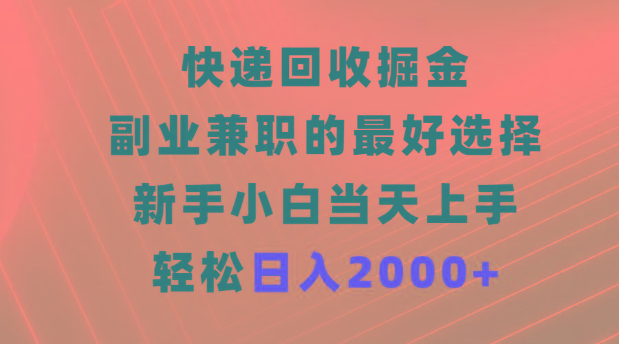 (9546期)快递回收掘金，副业兼职的最好选择，新手小白当天上手，轻松日入2000+-网创资源
