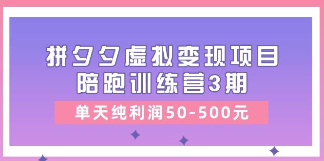 某收费培训《拼夕夕虚拟变现项目陪跑训练营3期》单天纯利润50-500元-网创资源