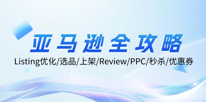 亚马逊全攻略：Listing优化/选品/上架/Review/PPC/秒杀/优惠券/无水印课-网创资源