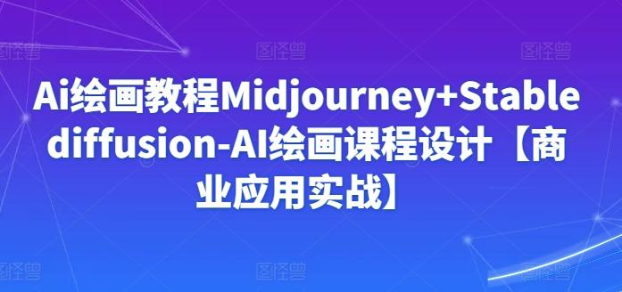 Ai绘画教程Midjourney+Stablediffusion-AI绘画课程设计【商业应用实战】-网创资源