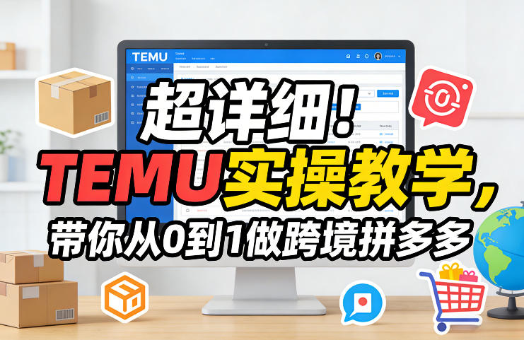 超详细！TEMU实操教学，带你从0到1做跨境拼多多-网创资源