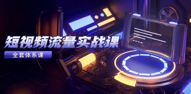 短视频流量实战课，从平台选择到内容变现，爆款公式与投放技巧-网创资源