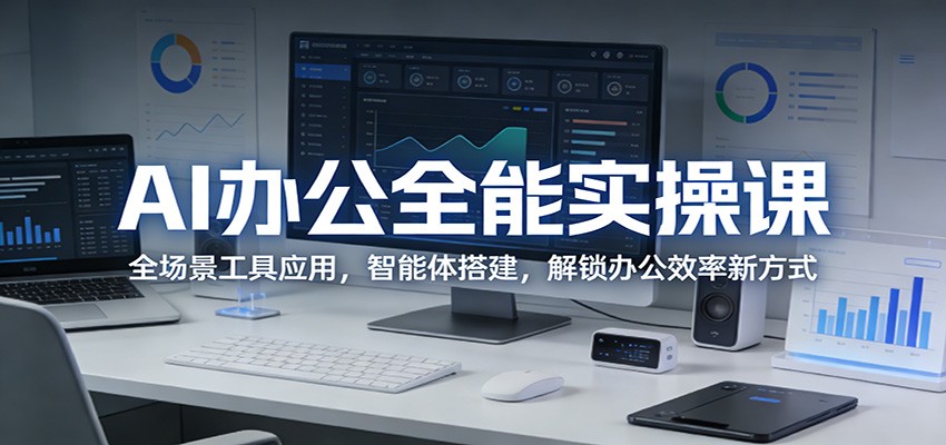AI办公全能实操课：全场景工具应用，智能体搭建，解锁办公效率新方式-网创资源