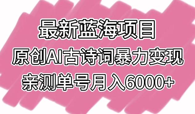 最新蓝海项目，原创AI古诗词暴力变现，亲测单号月入6000+【揭秘】-网创资源
