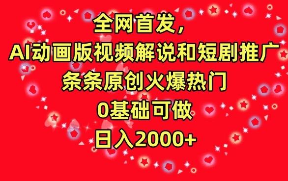 全网首发，AI动画版视频解说和短剧推广，条条原创火爆热门，0基础可做，日入2000+【揭秘】-网创资源