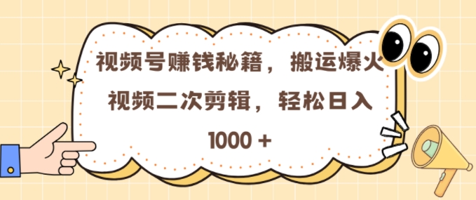 视频号 0门槛，搬运爆火视频进行二次剪辑，轻松实现日入几张【揭秘】-网创资源