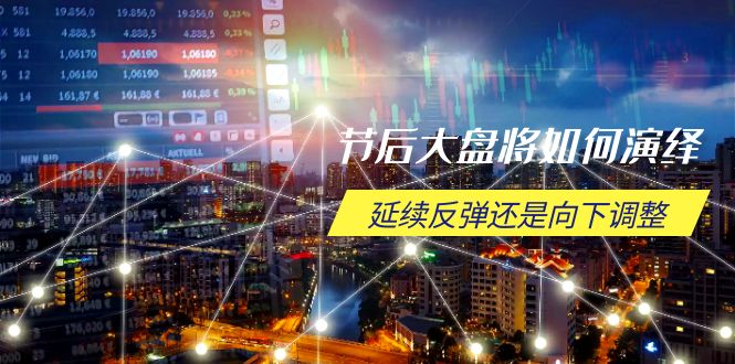 节后大盘将如何演绎，延续反弹还是向下调整，关键时间点和空间位待解-网创资源