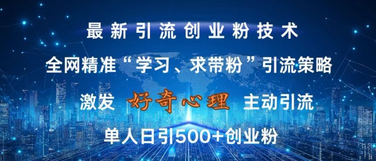 激发好奇心，全网精准‘学习、求带粉’引流技术，无封号风险，单人日引500+创业粉【揭秘】-网创资源