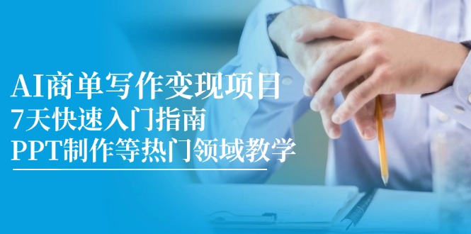 AI商单写作变现项目，7天快速入门指南，PPT制作等热门领域教学-网创资源