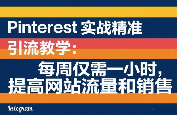 Pinterest实战精准引流教学：每周仅需一小时，提高网站流量和销售-网创资源