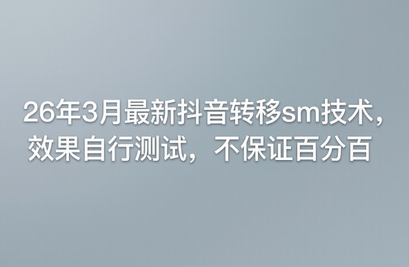 26年3月最新抖音转移sm技术，效果自行测试，不保证百分百-网创资源
