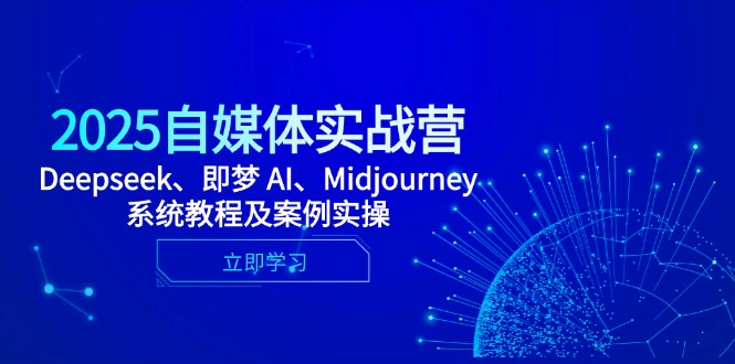 2025自媒体实战营，Deepseek、即梦 AI、Midjourney系统教程及案例实操-网创资源