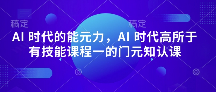 AI 时代的‮能元‬力，AI 时代高‮所于‬有技能课程‮一的‬门元‮知认‬课-网创资源