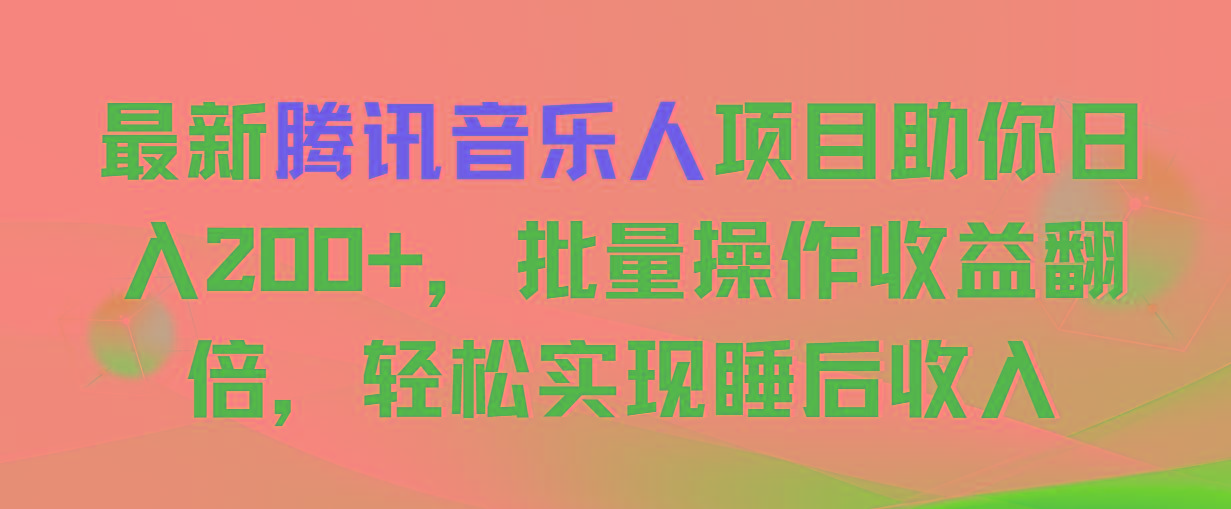 最新腾讯音乐人项目助你日入200+，批量操作收益翻倍，轻松实现睡后收入-网创资源