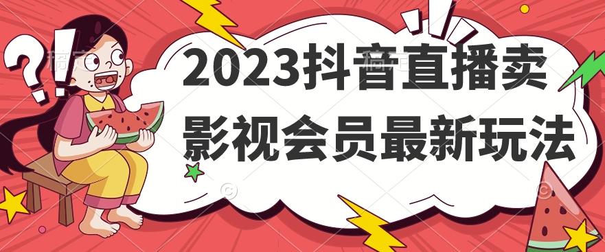 2023抖音直播卖影视会员最新玩法-网创资源