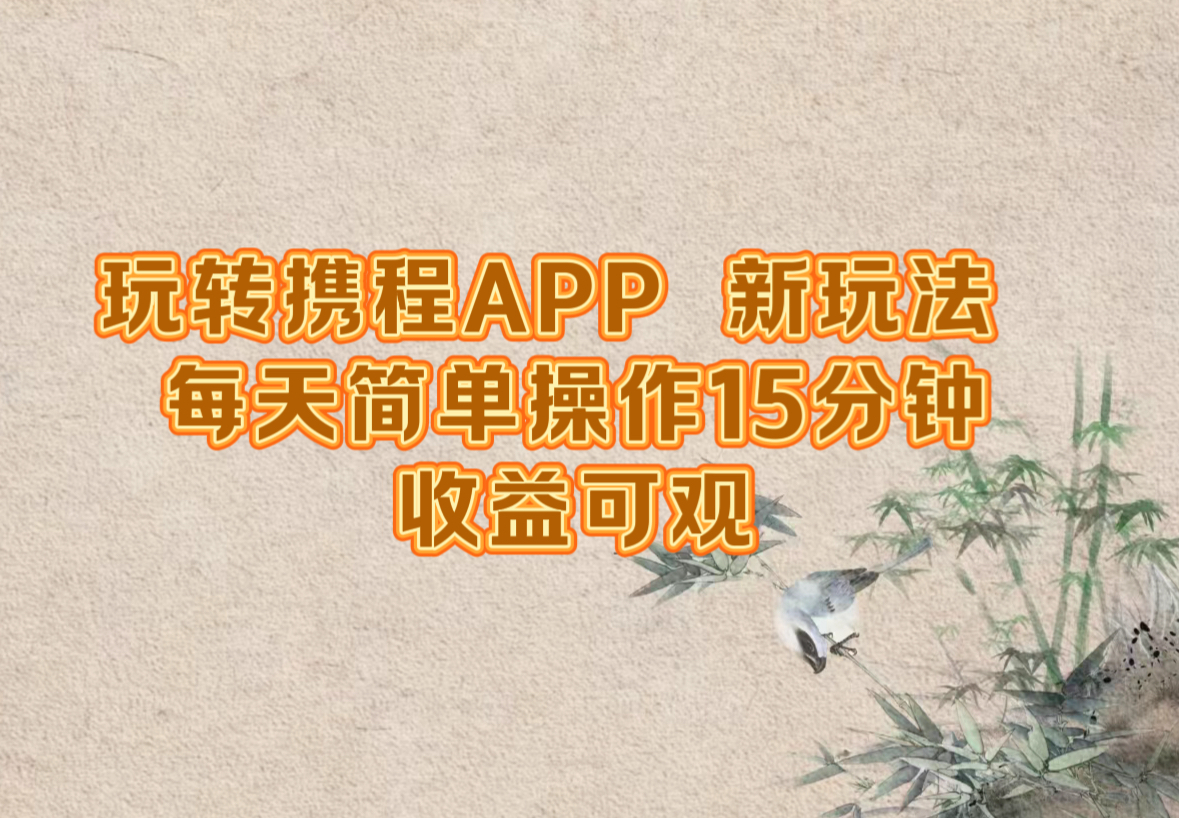 玩转携程APP，新玩法，每天简单操作15分钟，收益可观-网创资源