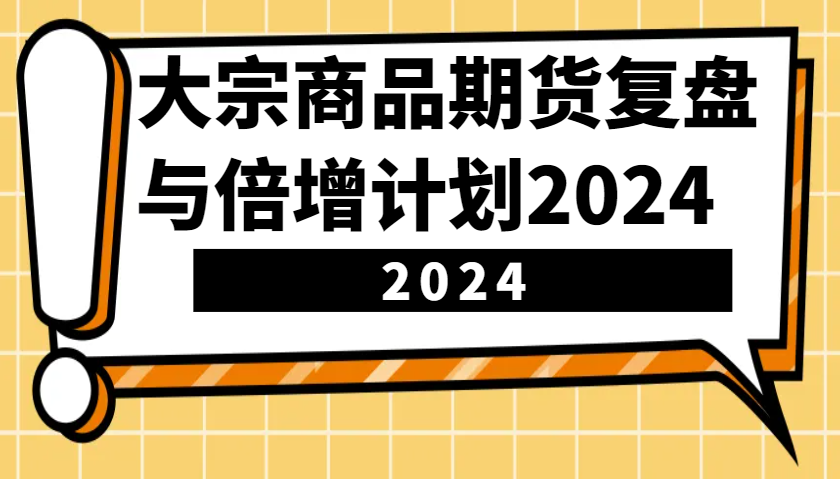 大宗商品期货，复盘与倍增计划2024(10节课)-网创资源
