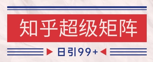 知乎超级矩阵玩法引流高质量精准粉SEO覆盖，日变现1k+【揭秘】-网创资源