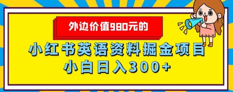 外边价值980元的，小红书英语资料掘金变现项目，小白日入300+-网创资源