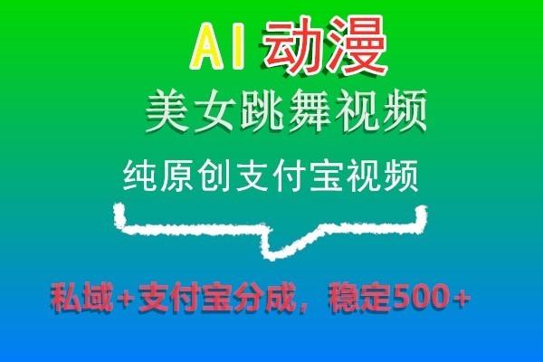 AI动漫美女跳舞视频，纯原创支付宝视频，私域+支付宝分成，稳定500+-网创资源