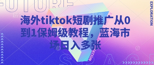 海外tiktok短剧推广从0到1保姆级教程，蓝海市场日入多张-网创资源