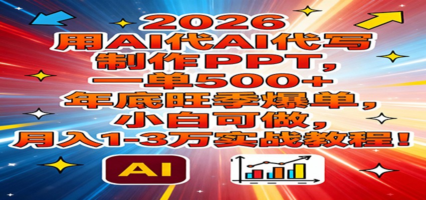 2026用AI代写制作PPT，一单500+，年底旺季爆单，小白可做，月入1-3万实战教程-网创资源