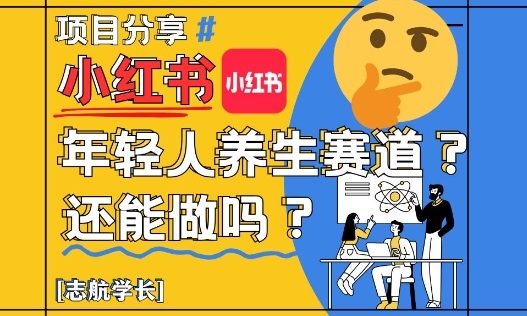 小红书年轻人养生赛道？真的还能做吗？详细讲解！-网创资源