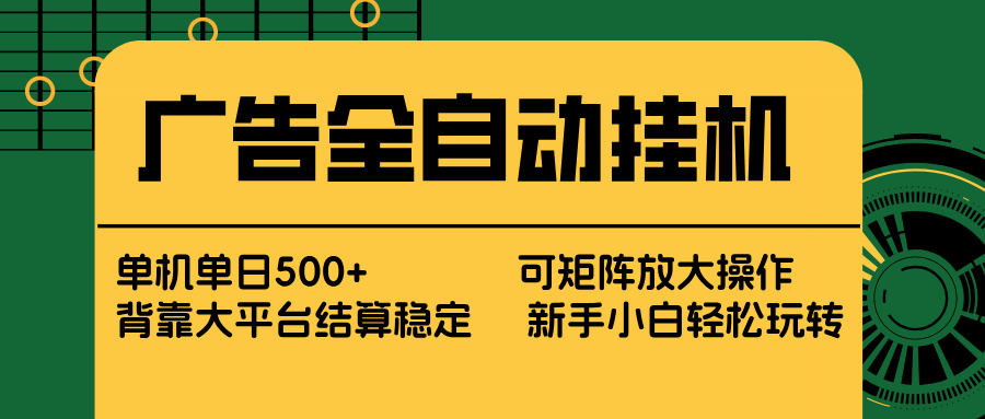 广告全自动挂机 单机单日500+ 矩阵放大 背靠大平台 绿色稳定 新手小白轻松玩转-网创资源