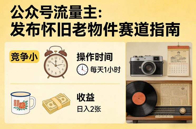 公众号流量主之发布怀旧老物件赛道，竞争小，每天操作1小时，日入2张-网创资源